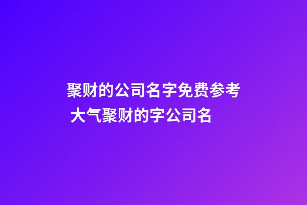 聚财的公司名字免费参考 大气聚财的字公司名